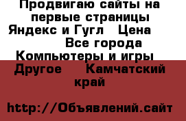 Продвигаю сайты на первые страницы Яндекс и Гугл › Цена ­ 8 000 - Все города Компьютеры и игры » Другое   . Камчатский край